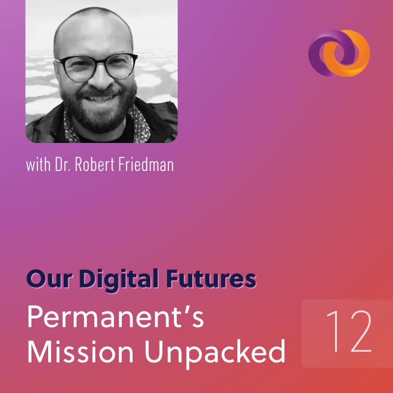 Our Digital Futures Podcast Episode 12: Permanent's Mission Unpacked with Dr. Robert Friedman